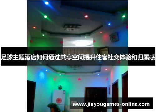 足球主题酒店如何通过共享空间提升住客社交体验和归属感